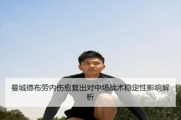 曼城德布劳内伤愈复出对中场战术稳定性影响解析